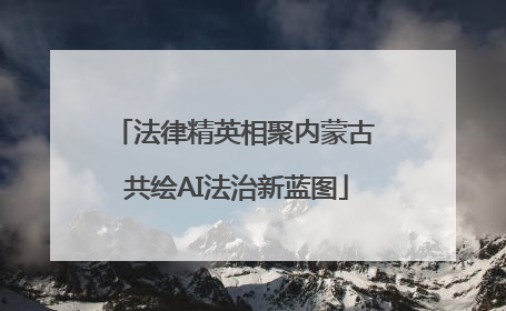 法律精英相聚内蒙古 共绘AI法治新蓝图