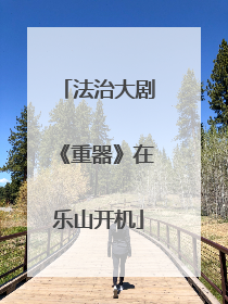 法治大剧《重器》在乐山开机