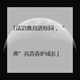法治教育进校园，“典”亮青春护成长
