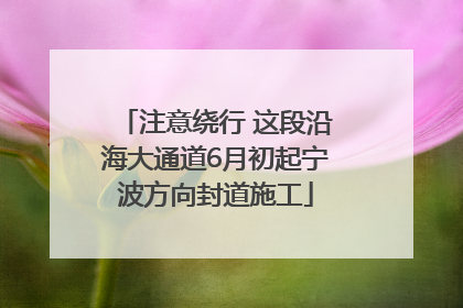 注意绕行 这段沿海大通道6月初起宁波方向封道施工