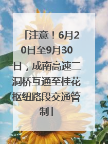 注意！6月20日至9月30日，成南高速二洞桥互通至桂花枢纽路段交通管制