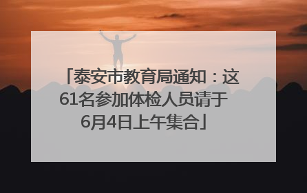 泰安市教育局通知：这61名参加体检人员请于6月4日上午集合