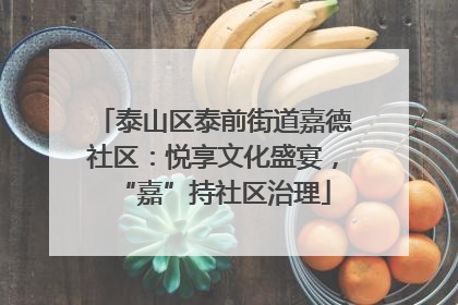 泰山区泰前街道嘉德社区：悦享文化盛宴，“嘉”持社区治理
