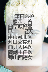 津甘医护一家亲，首曲草原好曼巴——记天津市河北区对口支援玛曲县人民医院副主任医师山西籍女儿崔洁娜