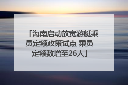 海南启动放宽游艇乘员定额政策试点 乘员定额数增至26人