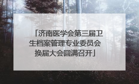 济南医学会第三届卫生档案管理专业委员会换届大会圆满召开