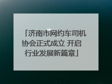 济南市网约车司机协会正式成立 开启行业发展新篇章