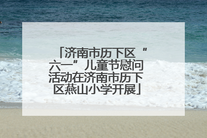 济南市历下区“六一”儿童节慰问活动在济南市历下区燕山小学开展