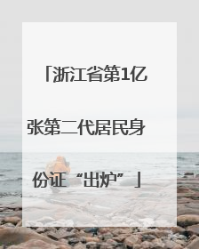 浙江省第1亿张第二代居民身份证“出炉”