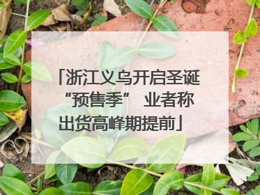 浙江义乌开启圣诞“预售季” 业者称出货高峰期提前