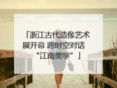 浙江古代造像艺术展开幕 跨时空对话“江南美学”