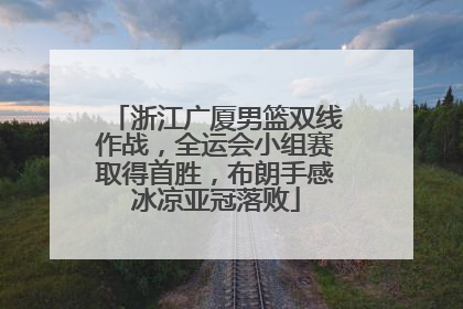 浙江广厦男篮双线作战，全运会小组赛取得首胜，布朗手感冰凉亚冠落败