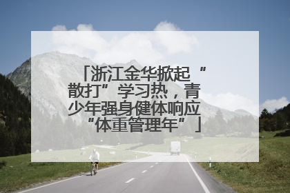 浙江金华掀起“散打”学习热，青少年强身健体响应“体重管理年”