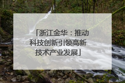 浙江金华：推动科技创新引领高新技术产业发展