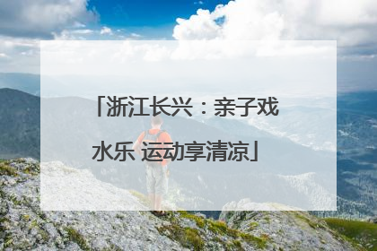 浙江长兴：亲子戏水乐 运动享清凉