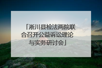 淅川县检法两院联合召开公益诉讼理论与实务研讨会