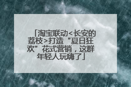淘宝联动<长安的荔枝>打造“夏日狂欢”花式营销，这群年轻人玩嗨了