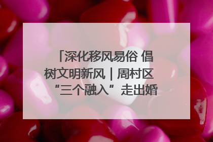 深化移风易俗 倡树文明新风｜周村区“三个融入”走出婚俗改革新路子