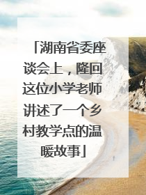 湖南省委座谈会上，隆回这位小学老师讲述了一个乡村教学点的温暖故事