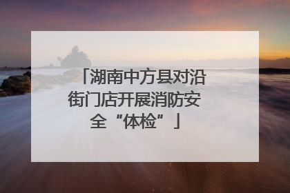 湖南中方县对沿街门店开展消防安全“体检”