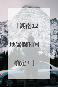 湖南12地暑假时间确定！
