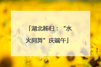 湖北秭归：“水火同舞”庆端午