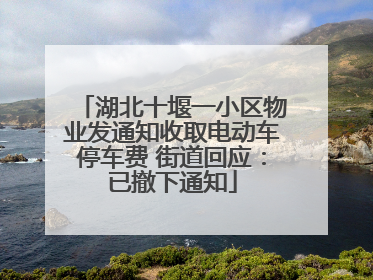 湖北十堰一小区物业发通知收取电动车停车费 街道回应：已撤下通知