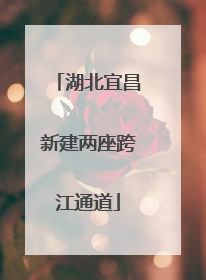 湖北宜昌新建两座跨江通道