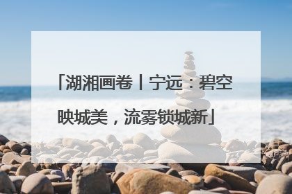 湖湘画卷丨宁远：碧空映城美，流雾锁城新