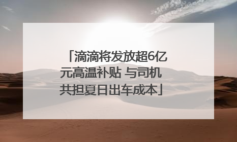 滴滴将发放超6亿元高温补贴 与司机共担夏日出车成本