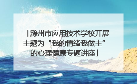 滁州市应用技术学校开展主题为“我的情绪我做主”的心理健康专题讲座