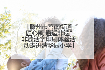 滕州市善南街道“匠心聚 邂逅非遗”非遗活字印刷体验活动走进清华园小学