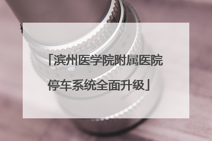 滨州医学院附属医院停车系统全面升级