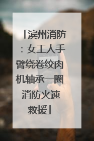 滨州消防：女工人手臂绕卷绞肉机轴承一圈 消防火速救援