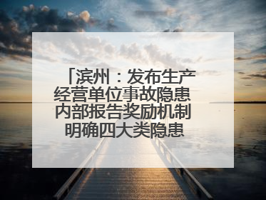 滨州：发布生产经营单位事故隐患内部报告奖励机制 明确四大类隐患报告重点