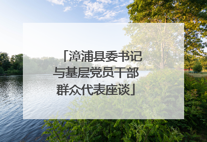 漳浦县委书记与基层党员干部群众代表座谈