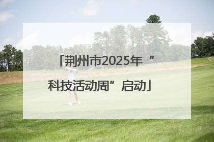 荆州市2025年“科技活动周”启动