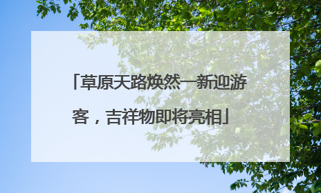 草原天路焕然一新迎游客，吉祥物即将亮相