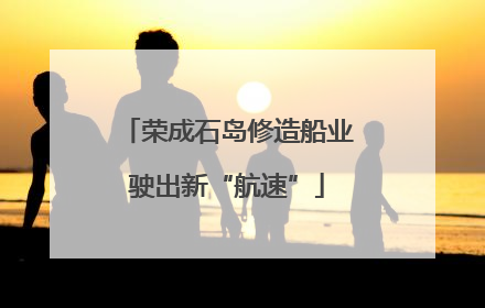 荣成石岛修造船业驶出新“航速”
