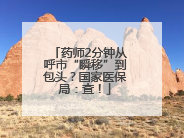 药师2分钟从呼市“瞬移”到包头？国家医保局：查！