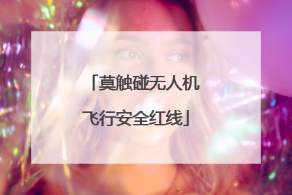 莫触碰无人机飞行安全红线
