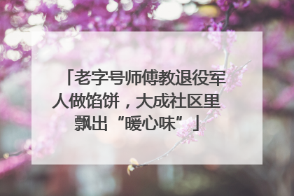 老字号师傅教退役军人做馅饼，大成社区里飘出“暖心味”