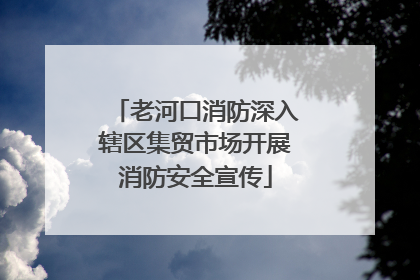 老河口消防深入辖区集贸市场开展消防安全宣传