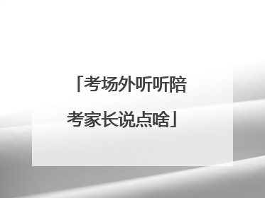 考场外听听陪考家长说点啥