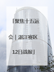 聚焦十五运会｜湛江赛区12日战报