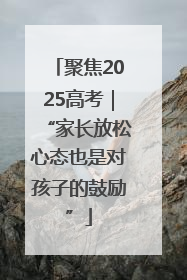 聚焦2025高考｜“家长放松心态也是对孩子的鼓励”