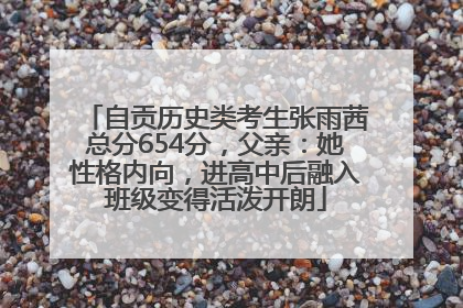 自贡历史类考生张雨茜总分654分，父亲：她性格内向，进高中后融入班级变得活泼开朗