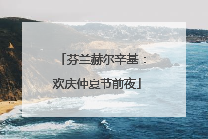 芬兰赫尔辛基：欢庆仲夏节前夜