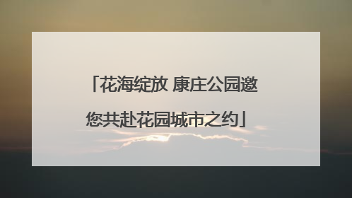 花海绽放 康庄公园邀您共赴花园城市之约