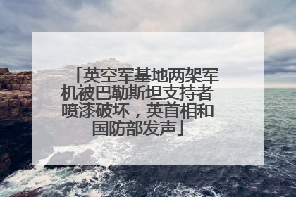 英空军基地两架军机被巴勒斯坦支持者喷漆破坏，英首相和国防部发声